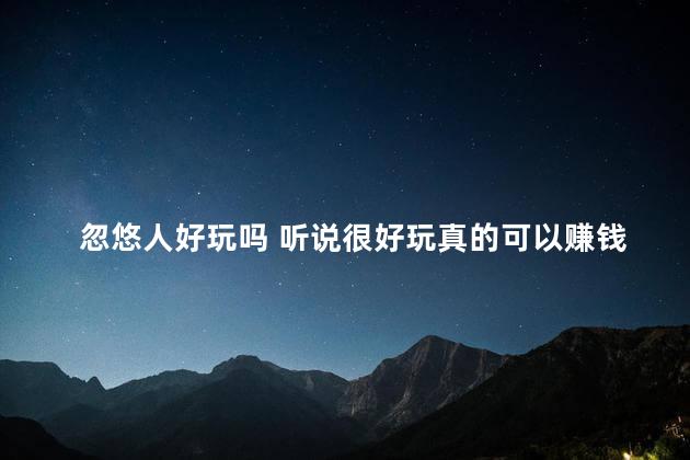 忽悠人好玩吗 听说很好玩真的可以赚钱吗